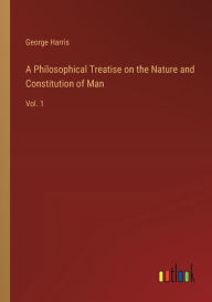 Title: A Philosophical Treatise on the Nature and Constitution of Man: Vol. 1, Author: George Harris