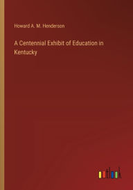 Title: A Centennial Exhibit of Education in Kentucky, Author: Howard A M Henderson