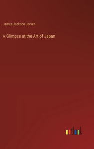 Title: A Glimpse at the Art of Japan, Author: James Jackson Jarves