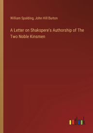 Title: A Letter on Shakspere's Authorship of The Two Noble Kinsmen, Author: John Hill Burton