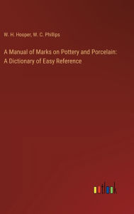 Title: A Manual of Marks on Pottery and Porcelain: A Dictionary of Easy Reference, Author: W H Hooper