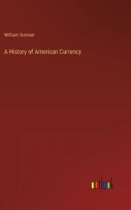 Title: A History of American Currency, Author: William Sumner