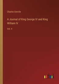 Title: A Journal of King George IV and King William IV: Vol. II, Author: Charles Greville