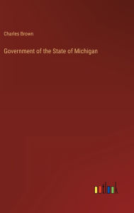 Title: Government of the State of Michigan, Author: Charles Brown