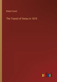 Title: The Transit of Venus in 1874, Author: Robert Grant