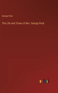 Title: The Life and Times of Rev. George Peck, Author: George Peck