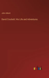 Title: David Crockett: His Life and Adventures, Author: John Abbott