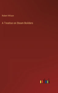 A Treatise on Steam Boilders