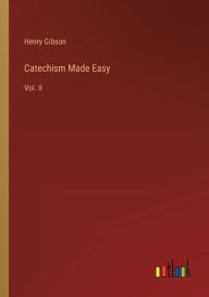 Title: Catechism Made Easy: Vol. II, Author: Henry Gibson