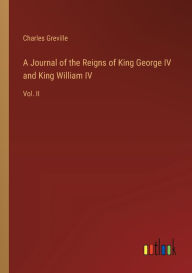 Title: A Journal of the Reigns of King George IV and King William IV: Vol. II, Author: Charles Greville