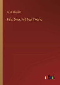 Title: Field, Cover. And Trap Shooting, Author: Adam Bogardus
