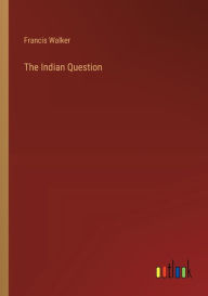 Title: The Indian Question, Author: Francis Walker