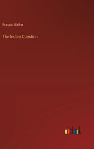 Title: The Indian Question, Author: Francis Walker