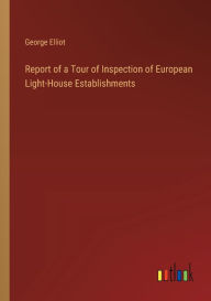 Title: Report of a Tour of Inspection of European Light-House Establishments, Author: George Elliot