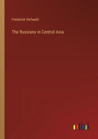 Title: The Russians in Central Asia, Author: Frederick Hellwald