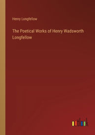 Title: The Poetical Works of Henry Wadsworth Longfellow, Author: Henry Longfellow
