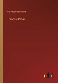 Title: Theodore Parker, Author: Octavius Frothingham