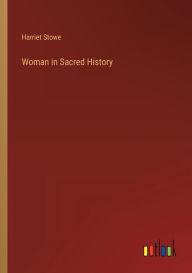 Title: Woman in Sacred History, Author: Harriet Stowe