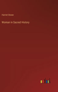 Title: Woman in Sacred History, Author: Harriet Stowe