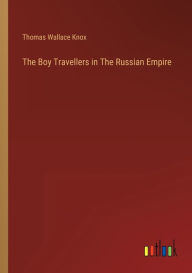 Title: The Boy Travellers in The Russian Empire, Author: Thomas Wallace Knox