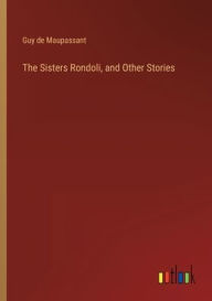 Title: The Sisters Rondoli, and Other Stories, Author: Guy de Maupassant