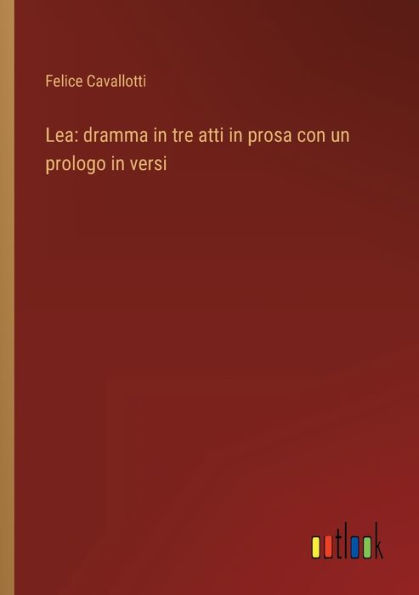 Lea: dramma in tre atti in prosa con un prologo in versi