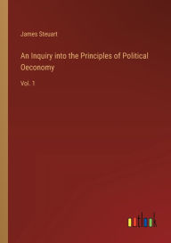 Title: An Inquiry into the Principles of Political Oeconomy: Vol. 1, Author: James Steuart