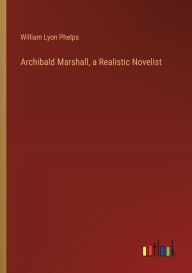 Title: Archibald Marshall, a Realistic Novelist, Author: William Lyon Phelps