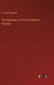 Title: The Vegetable; or, From President to Postman, Author: F. Scott Fitzgerald