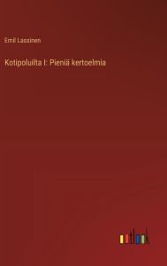 Title: Kotipoluilta I: Pieniï¿½ kertoelmia, Author: Emil Lassinen