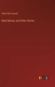 Title: Maid Marian, and Other Stories, Author: Molly Elliot Seawell