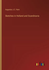 Title: Sketches in Holland and Scandinavia, Author: Augustus J.C. Hare