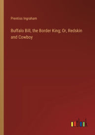 Title: Buffalo Bill, the Border King; Or, Redskin and Cowboy, Author: Prentiss Ingraham