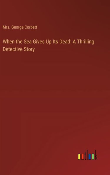 When the Sea Gives Up Its Dead: A Thrilling Detective Story