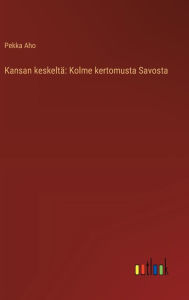 Title: Kansan keskeltï¿½: Kolme kertomusta Savosta, Author: Pekka Aho