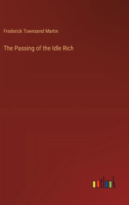 Title: The Passing of the Idle Rich, Author: Frederick Townsend Martin