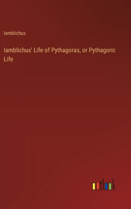 Title: Iamblichus' Life of Pythagoras, or Pythagoric Life, Author: Iamblichus