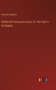Title: Buffalo Bill Among the Sioux; Or, The Fight in the Rapids, Author: Prentiss Ingraham