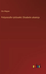 Title: Pohjoistullin tyttï¿½sakki: Elisabetin aikakirja, Author: Elin Wïgner