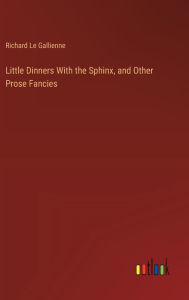 Title: Little Dinners With the Sphinx, and Other Prose Fancies, Author: Richard Le Gallienne