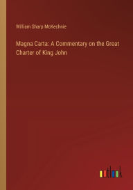 Title: Magna Carta: A Commentary on the Great Charter of King John, Author: William Sharp McKechnie