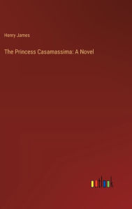 Title: The Princess Casamassima: A Novel, Author: Henry James