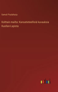 Title: Kolttain mailta: Kansatieteellisiï¿½ kuvauksia Kuollan-Lapista, Author: Samuli Paulaharju