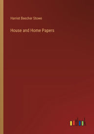 Title: House and Home Papers, Author: Harriet Beecher Stowe
