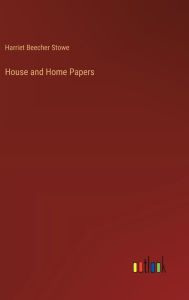 Title: House and Home Papers, Author: Harriet Beecher Stowe