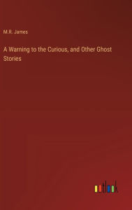 Title: A Warning to the Curious, and Other Ghost Stories, Author: M.R. James