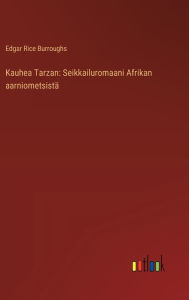 Title: Kauhea Tarzan: Seikkailuromaani Afrikan aarniometsistï¿½, Author: Edgar Rice Burroughs