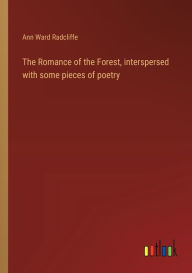 Title: The Romance of the Forest, interspersed with some pieces of poetry, Author: Ann Ward Radcliffe