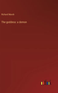 Title: The goddess: a demon, Author: Richard Marsh
