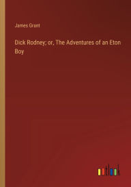 Title: Dick Rodney; or, The Adventures of an Eton Boy, Author: James Grant